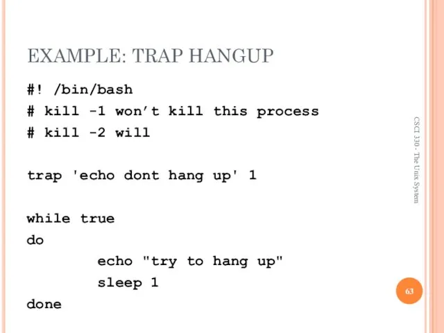 EXAMPLE: TRAP HANGUP #! /bin/bash # kill -1 won’t kill this