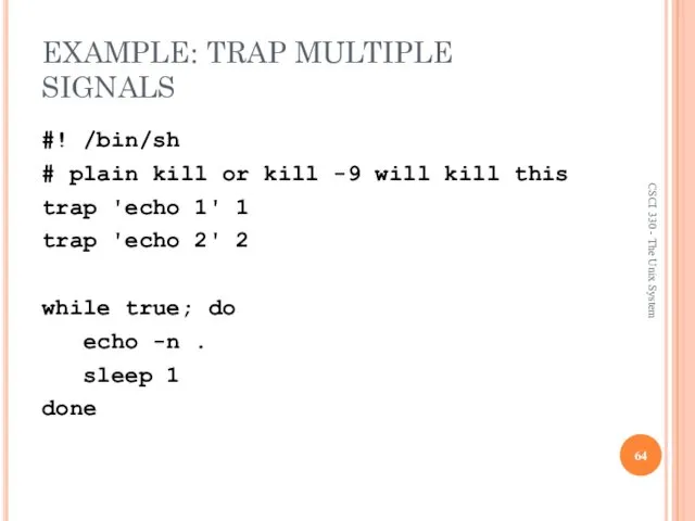 EXAMPLE: TRAP MULTIPLE SIGNALS #! /bin/sh # plain kill or kill