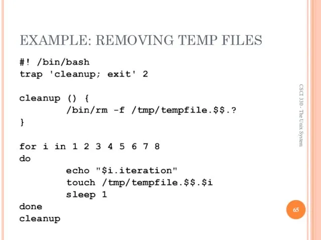 EXAMPLE: REMOVING TEMP FILES #! /bin/bash trap 'cleanup; exit' 2 cleanup