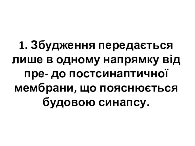 1. Збудження передається лише в одному напрямку від пре- до постсинаптичної мембрани, що пояснюється будовою синапсу.