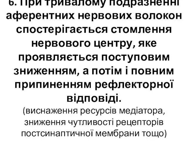 6. При тривалому подразненні аферентних нервових волокон спостерігається стомлення нервового центру,