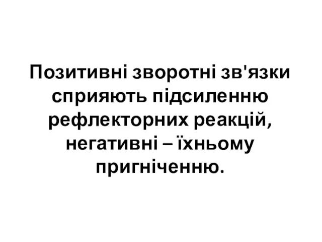 Позитивні зворотні зв'язки сприяють підсиленню рефлекторних реакцій, негативні – їхньому пригніченню.