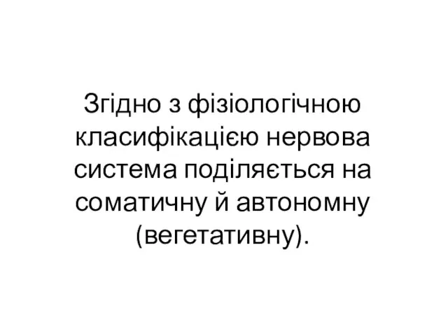 Згідно з фізіологічною класифікацією нервова система поділяється на соматичну й автономну (вегетативну).