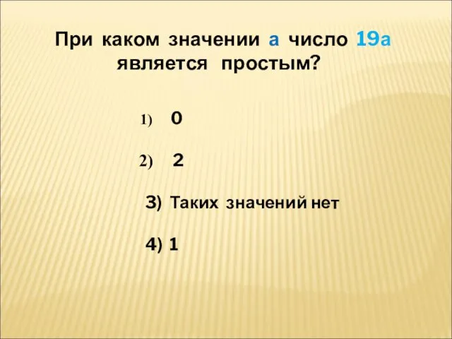 При каком значении а число 19а является простым? 0 2 3) Таких значений нет 4) 1