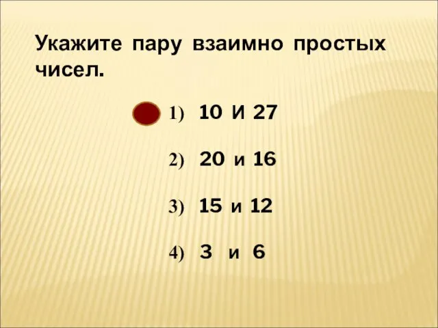 Укажите пару взаимно простых чисел. 10 И 27 20 и 16