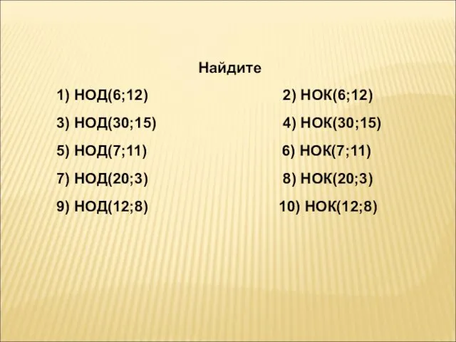 Найдите 1) НОД(6;12) 2) НОК(6;12) 3) НОД(30;15) 4) НОК(30;15) 5) НОД(7;11)