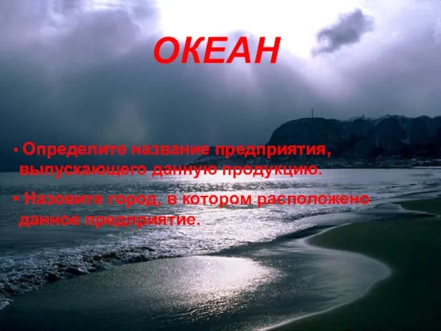 ОКЕАН ОКЕАН Определите название предприятия, выпускающего данную продукцию. Назовите город, в котором расположено данное предприятие.
