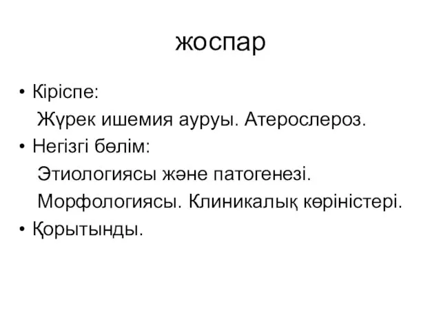 жоспар Кіріспе: Жүрек ишемия ауруы. Атерослероз. Негізгі бөлім: Этиологиясы және патогенезі. Морфологиясы. Клиникалық көріністері. Қорытынды.