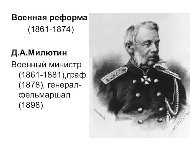 Военная реформа (1861-1874) Д.А.Милютин Военный министр (1861-1881),граф (1878), генерал-фельмаршал (1898).