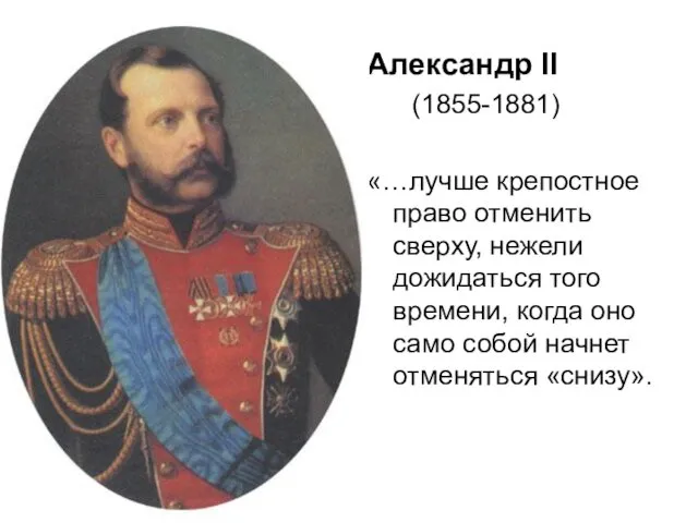 Александр II (1855-1881) «…лучше крепостное право отменить сверху, нежели дожидаться того