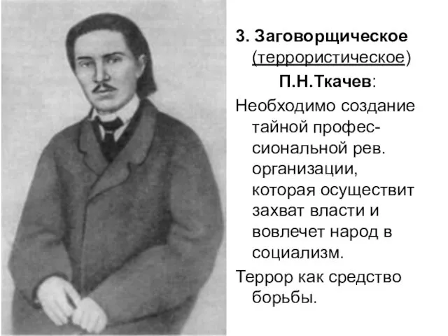 3. Заговорщическое (террористическое) П.Н.Ткачев: Необходимо создание тайной профес-сиональной рев. организации, которая