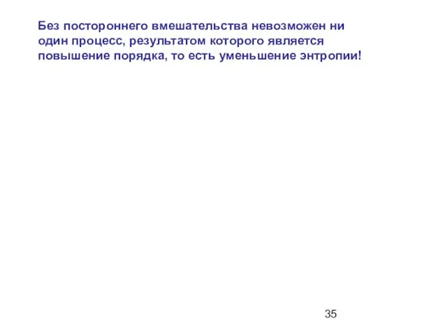 Без постороннего вмешательства невозможен ни один процесс, результатом которого является повышение порядка, то есть уменьшение энтропии!