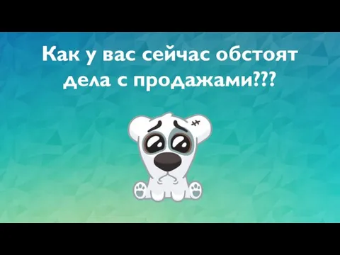 Как у вас сейчас обстоят дела с продажами???