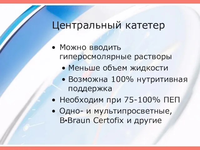 Центральный катетер Можно вводить гиперосмолярные растворы Меньше объем жидкости Возможна 100%