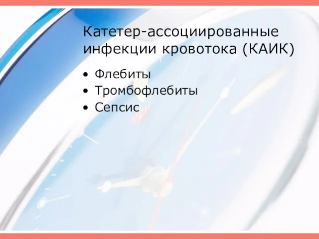 Катетер-ассоциированные инфекции кровотока (КАИК) Флебиты Тромбофлебиты Сепсис