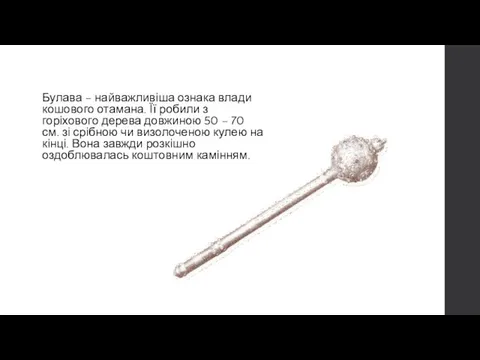 Булава – найважливіша ознака влади кошового отамана. Її робили з горіхового