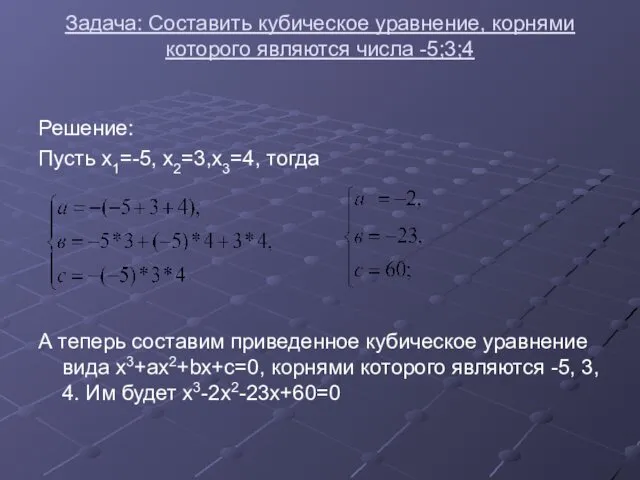 Задача: Составить кубическое уравнение, корнями которого являются числа -5;3;4 Решение: Пусть