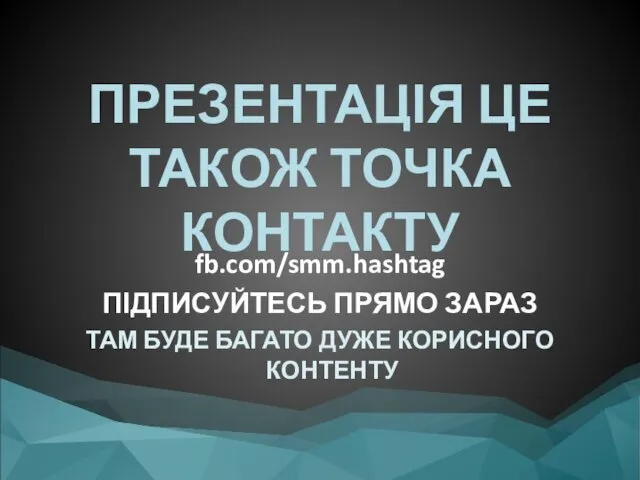 ПРЕЗЕНТАЦІЯ ЦЕ ТАКОЖ ТОЧКА КОНТАКТУ fb.com/smm.hashtag ПІДПИСУЙТЕСЬ ПРЯМО ЗАРАЗ ТАМ БУДЕ БАГАТО ДУЖЕ КОРИСНОГО КОНТЕНТУ