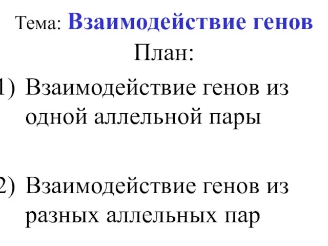 Тема: Взаимодействие генов План: Взаимодействие генов из одной аллельной пары Взаимодействие генов из разных аллельных пар