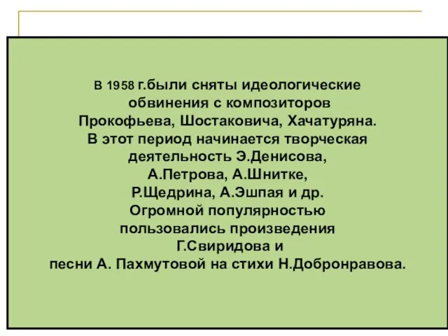 В 1958 г.были сняты идеологические обвинения с композиторов Прокофьева, Шостаковича, Хачатуряна.