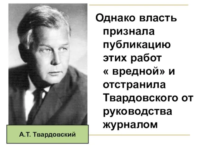 Однако власть признала публикацию этих работ « вредной» и отстранила Твардовского от руководства журналом А.Т. Твардовский