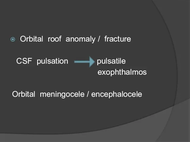 Orbital roof anomaly / fracture CSF pulsation pulsatile exophthalmos Orbital meningocele / encephalocele