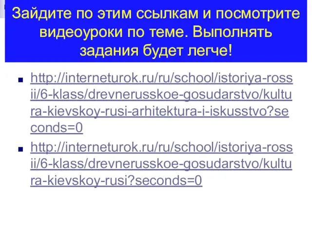 Зайдите по этим ссылкам и посмотрите видеоуроки по теме. Выполнять задания будет легче! http://interneturok.ru/ru/school/istoriya-rossii/6-klass/drevnerusskoe-gosudarstvo/kultura-kievskoy-rusi-arhitektura-i-iskusstvo?seconds=0 http://interneturok.ru/ru/school/istoriya-rossii/6-klass/drevnerusskoe-gosudarstvo/kultura-kievskoy-rusi?seconds=0