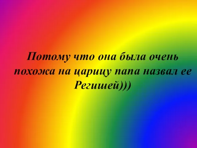 Потому что она была очень похожа на царицу папа назвал ее Регишей)))