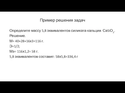 Пример решения задач Определите массу 5,8 эквивалентов силиката кальция СаSiО3. Решение.