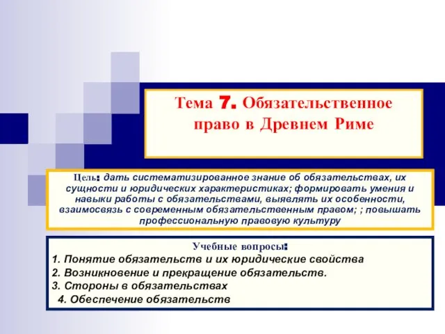 Тема 7. Обязательственное право в Древнем Риме Цель: дать систематизированное знание