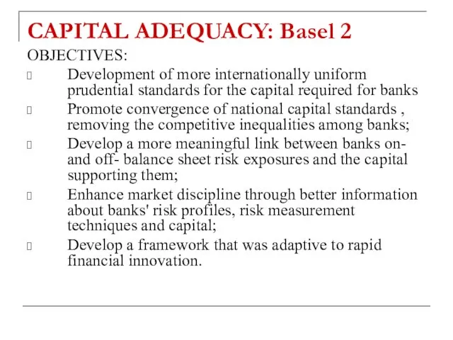 CAPITAL ADEQUACY: Basel 2 OBJECTIVES: Development of more internationally uniform prudential