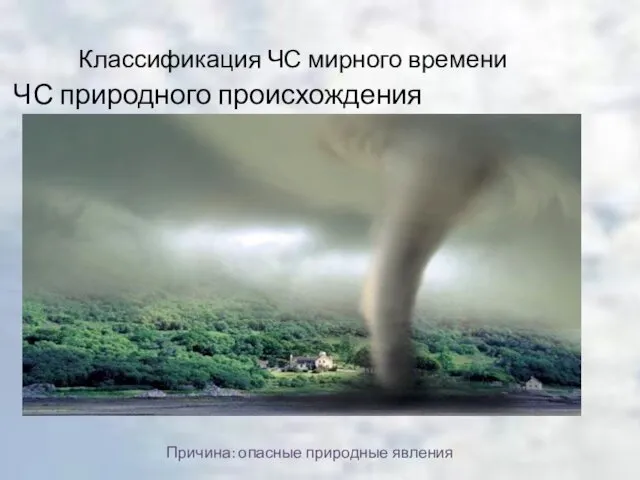 Классификация ЧС мирного времени ЧС природного происхождения Причина: опасные природные явления