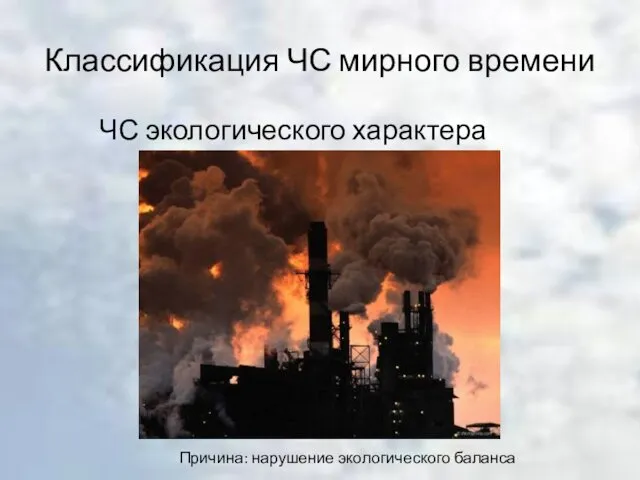 Классификация ЧС мирного времени ЧС экологического характера Причина: нарушение экологического баланса