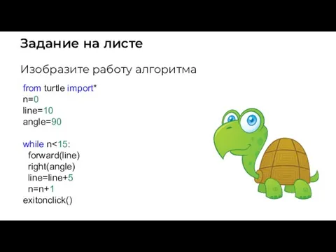 Задание на листе Изобразите работу алгоритма from turtle import* n=0 line=10