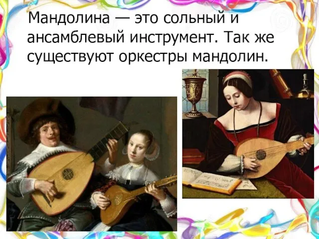 Мандолина — это сольный и ансамблевый инструмент. Так же существуют оркестры мандолин.