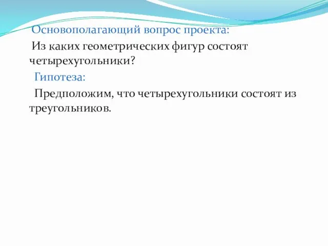 Основополагающий вопрос проекта: Из каких геометрических фигур состоят четырехугольники? Гипотеза: Предположим, что четырехугольники состоят из треугольников.