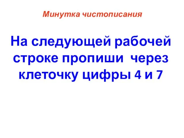 На следующей рабочей строке пропиши через клеточку цифры 4 и 7 Минутка чистописания