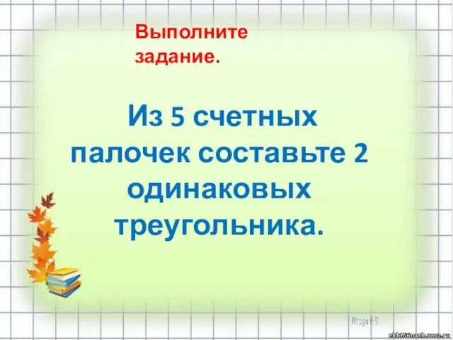 Выполните задание. Из 5 счетных палочек составьте 2 одинаковых треугольника.