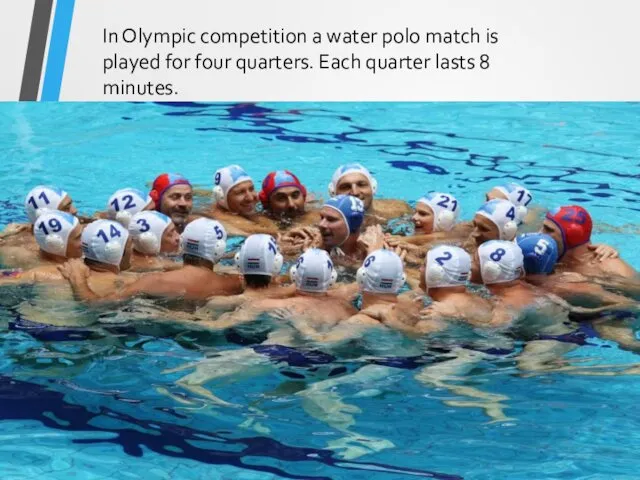 In Olympic competition a water polo match is played for four