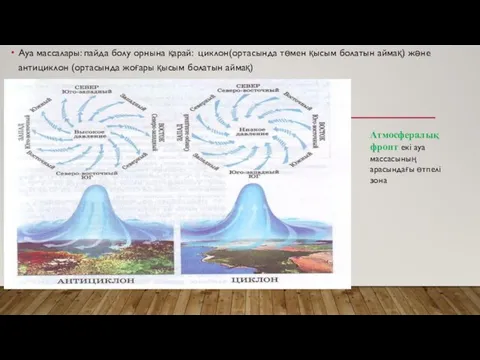 Ауа массалары: пайда болу орнына қарай: циклон(ортасында төмен қысым болатын аймақ)