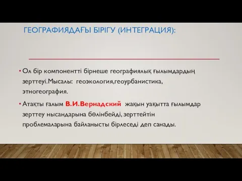 ГЕОГРАФИЯДАҒЫ БІРІГУ (ИНТЕГРАЦИЯ): Ол бір компонентті бірнеше географиялық ғылымдардың зерттеуі.Мысалы: геоэкология,геоурбанистика,этногеография.