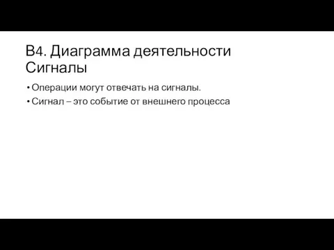 В4. Диаграмма деятельности Сигналы Операции могут отвечать на сигналы. Сигнал – это событие от внешнего процесса