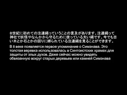 ８世紀に初めての注連縄っていうことの言及があります。注連縄って神社で妖怪やなんかから守るために使っている太い縄です。今でも古い木とか石とかの回りに縛られている注連縄を見ることができます。 В 8 веке появляется первое упоминание о Симэнава. Это толстая