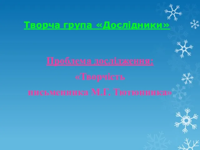 Творча група «Дослідники» Проблема дослідження: «Творчість письменника М.Г. Тютюнника»