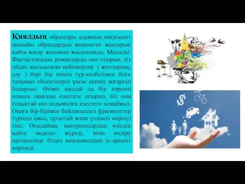 Қиялдың образдары адамның өміріндегі шынайы образдардың жекелеген жақтарын қайта жасау жолымен