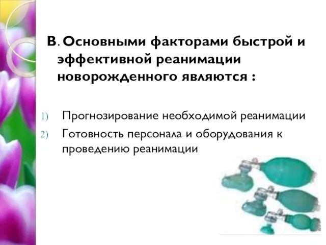 В. Основными факторами быстрой и эффективной реанимации новорожденного являются : Прогнозирование