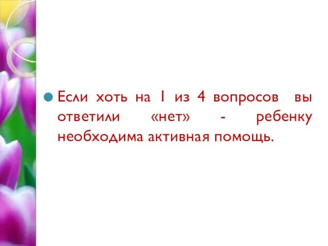 Если хоть на 1 из 4 вопросов вы ответили «нет» - ребенку необходима активная помощь.