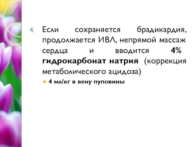 Если сохраняется брадикардия, продолжается ИВЛ, непрямой массаж сердца и вводится 4%