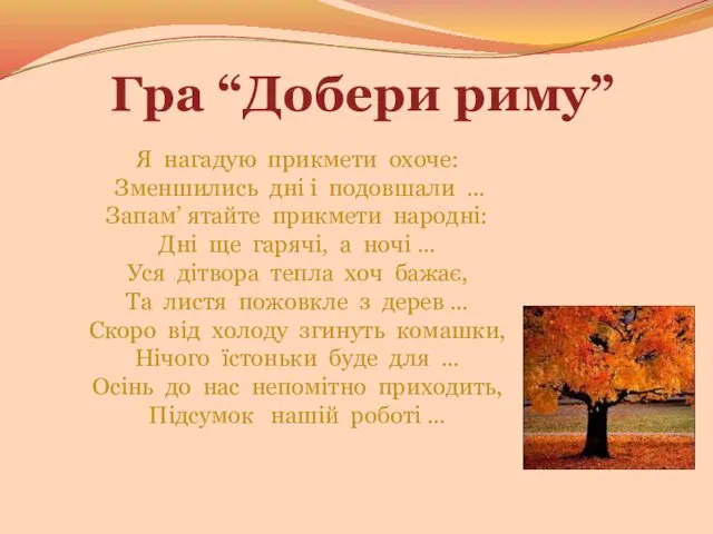 Гра “Добери риму” Я нагадую прикмети охоче: Зменшились дні і подовшали