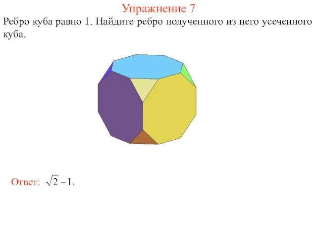 Упражнение 7 Ребро куба равно 1. Найдите ребро полученного из него усеченного куба.